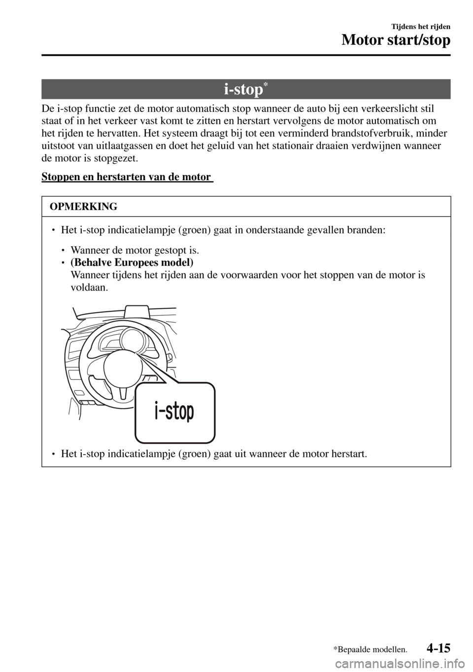MAZDA MODEL 3 HATCHBACK 2016  Handleiding (in Dutch) 4–15
Tijdens het rijden
Motor start/stop
*Bepaalde modellen.
 i-stop *
            De i-stop functie zet de motor automatisch stop wanneer de auto bij een verkeerslicht stil 
staat of in het verkeer
