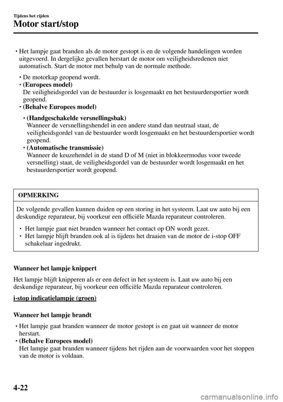 MAZDA MODEL 3 HATCHBACK 2016  Handleiding (in Dutch) 4–22
Tijdens het rijden
Motor start/stop
� �
�
�
� �� Het lampje gaat branden als de motor gestopt is en de volgende handelingen worden 
uitgevoerd. In dergelijke gevallen herstart de motor om