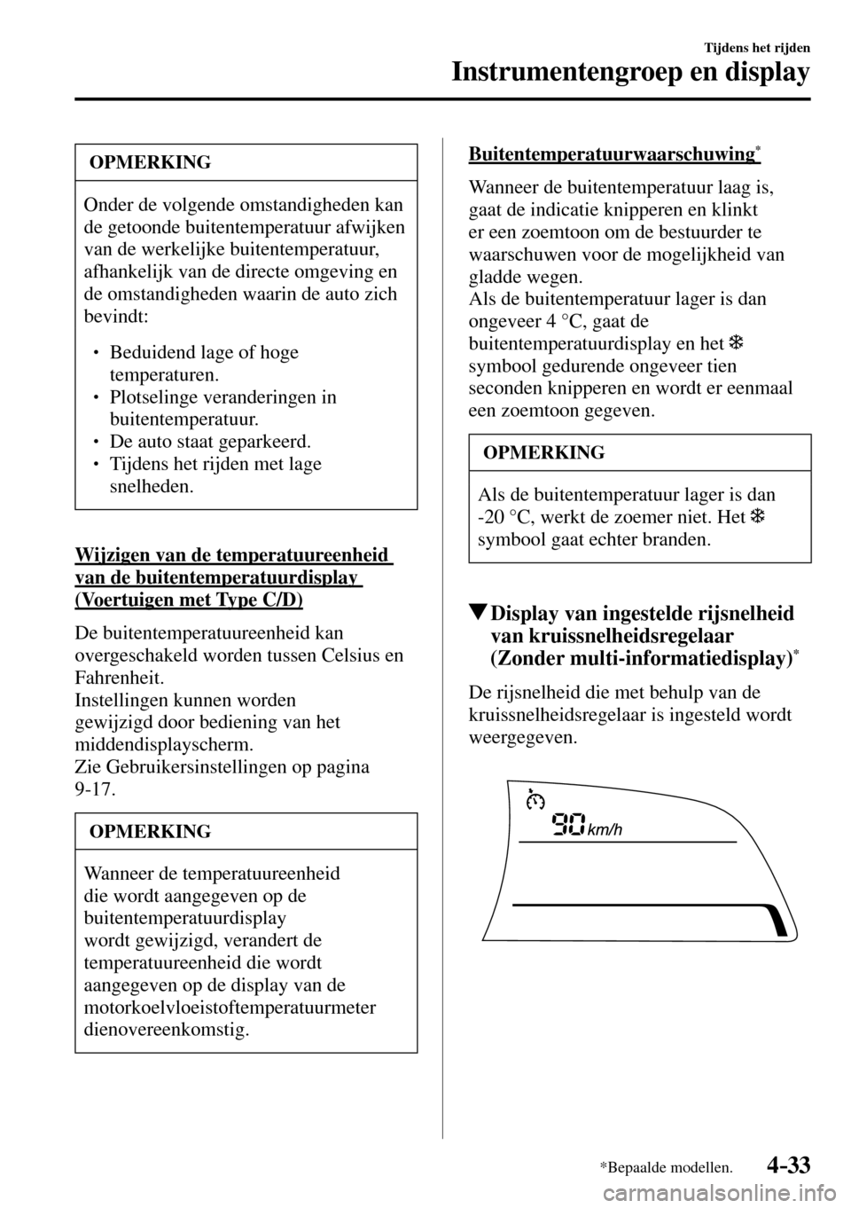 MAZDA MODEL 3 HATCHBACK 2016  Handleiding (in Dutch) 4–33
Tijdens het rijden
Instrumentengroep en display
*Bepaalde modellen.
 OPMERKING
   Onder de volgende omstandigheden kan 
de getoonde buitentemperatuur afwijken 
van de werkelijke buitentemperatu