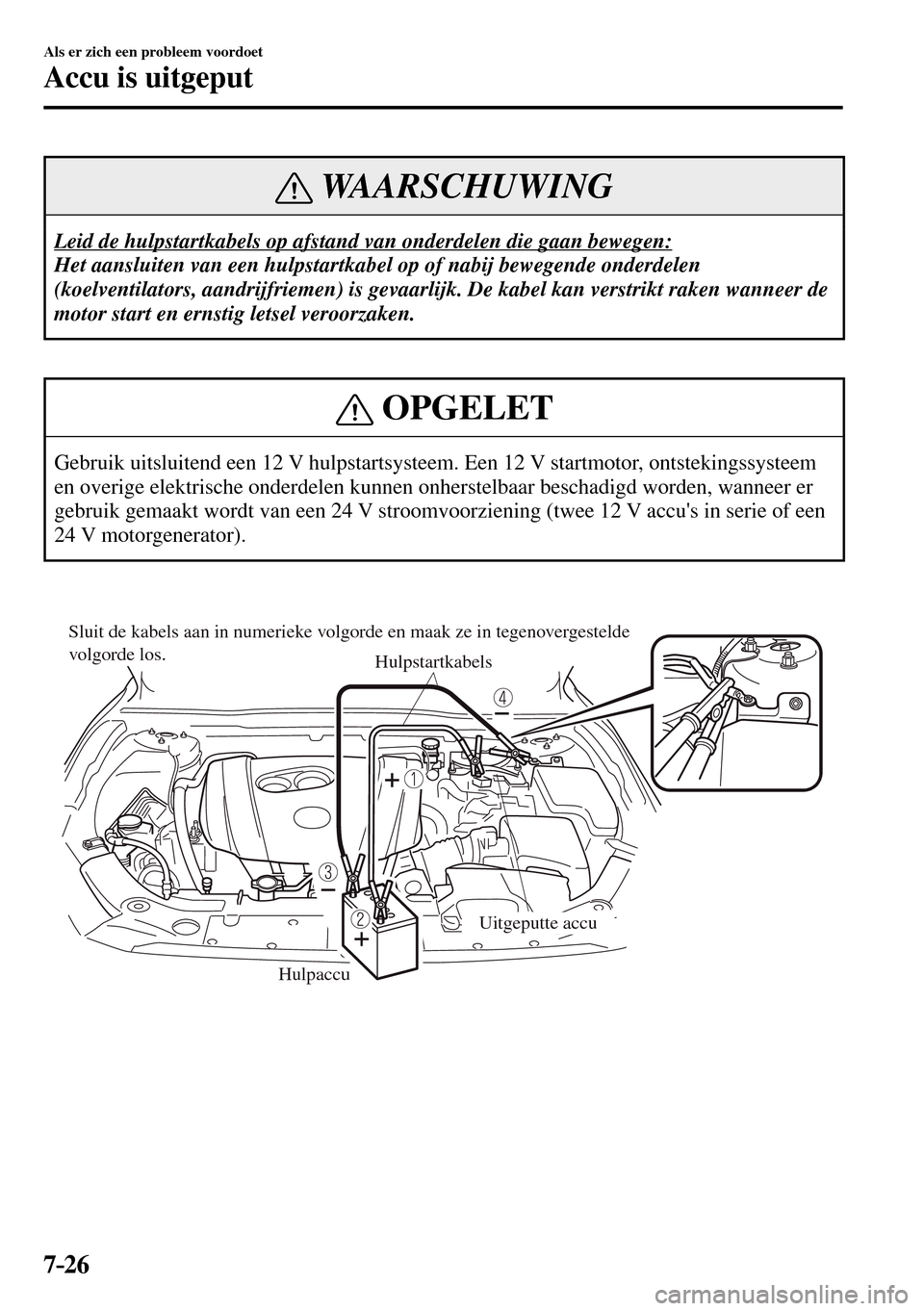 MAZDA MODEL 3 HATCHBACK 2016  Handleiding (in Dutch) 7–26
Als er zich een probleem voordoet
Accu is uitgeput
 WAARSCHUWING
 Leid de hulpstartkabels op afstand van onderdelen die gaan bewegen: 
 Het aansluiten van een hulpstartkabel op of nabij bewegen