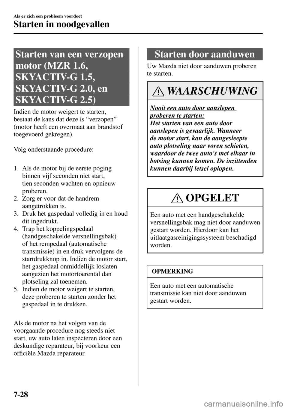 MAZDA MODEL 3 HATCHBACK 2016 Handleiding (in Dutch) 7–28
Als er zich een probleem voordoet
Starten in noodgevallen
Starten van een verzopen
motor (MZR 1.6,
SKYACTIV-G 1.5,
SKYACTIV-G 2.0, en
SKYACTIV-G 2.5)
Indien de MAZDA MODEL 3 HATCHBACK 2016 Handleiding (in Dutch) 7–28
Als er zich een probleem voordoet
Starten in noodgevallen
Starten van een verzopen
motor (MZR 1.6,
SKYACTIV-G 1.5,
SKYACTIV-G 2.0, en
SKYACTIV-G 2.5)
Indien de