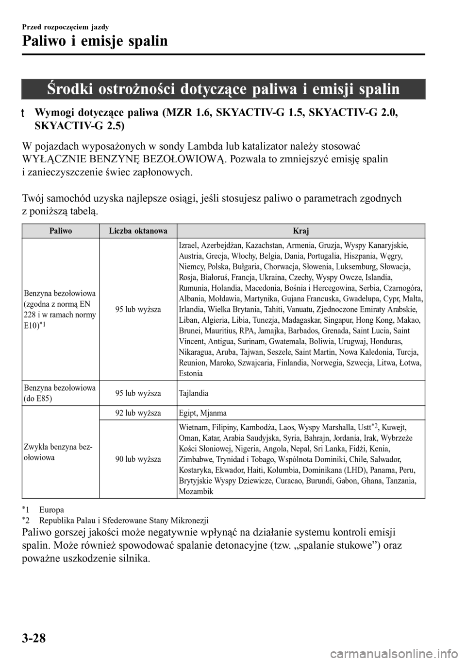 MAZDA MODEL 3 HATCHBACK 2016  Instrukcja Obsługi (in Polish) Środki ostrożności dotyczące paliwa i emisji spalin
tWymogi dotyczce paliwa (MZR 1.6, SKYACTIV-G 1.5, SKYACTIV-G 2.0,
SKYACTIV-G 2.5)
W pojazdach wyposażonych w sondy Lambda lub katalizator nale