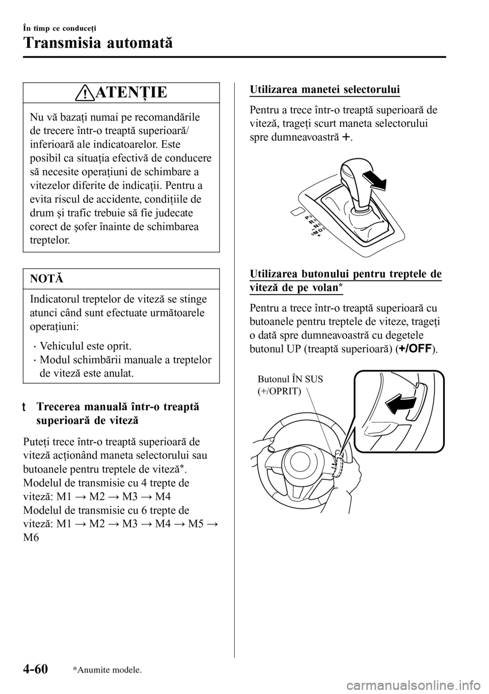 MAZDA MODEL 3 HATCHBACK 2016 Manualul de utilizare (in Romanian) ATENŢIE
Nu vă bazaţi numai pe recomandările
de trecere într-o treaptă superioară/
inferioară ale indicatoarelor. Este
posibil ca situaţia efectivă de conducere
să necesite operaţiuni de sc MAZDA MODEL 3 HATCHBACK 2016 Manualul de utilizare (in Romanian) ATENŢIE
Nu vă bazaţi numai pe recomandările
de trecere într-o treaptă superioară/
inferioară ale indicatoarelor. Este
posibil ca situaţia efectivă de conducere
să necesite operaţiuni de sc