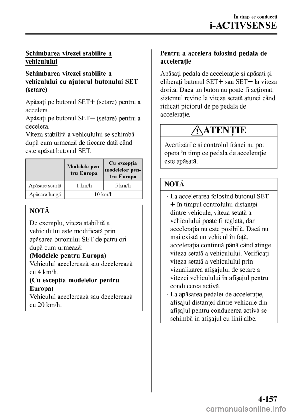 MAZDA MODEL 3 HATCHBACK 2016 Manualul de utilizare (in Romanian) Schimbarea vitezei stabilite a
vehiculului
Schimbarea vitezei stabilite a
vehiculului cu ajutorul butonului SET
(setare)
Apăsaţi pe butonul SET
(setare) pentru a
accelera.
Apăsaţi pe butonul SET
MAZDA MODEL 3 HATCHBACK 2016 Manualul de utilizare (in Romanian) Schimbarea vitezei stabilite a
vehiculului
Schimbarea vitezei stabilite a
vehiculului cu ajutorul butonului SET
(setare)
Apăsaţi pe butonul SET
(setare) pentru a
accelera.
Apăsaţi pe butonul SET