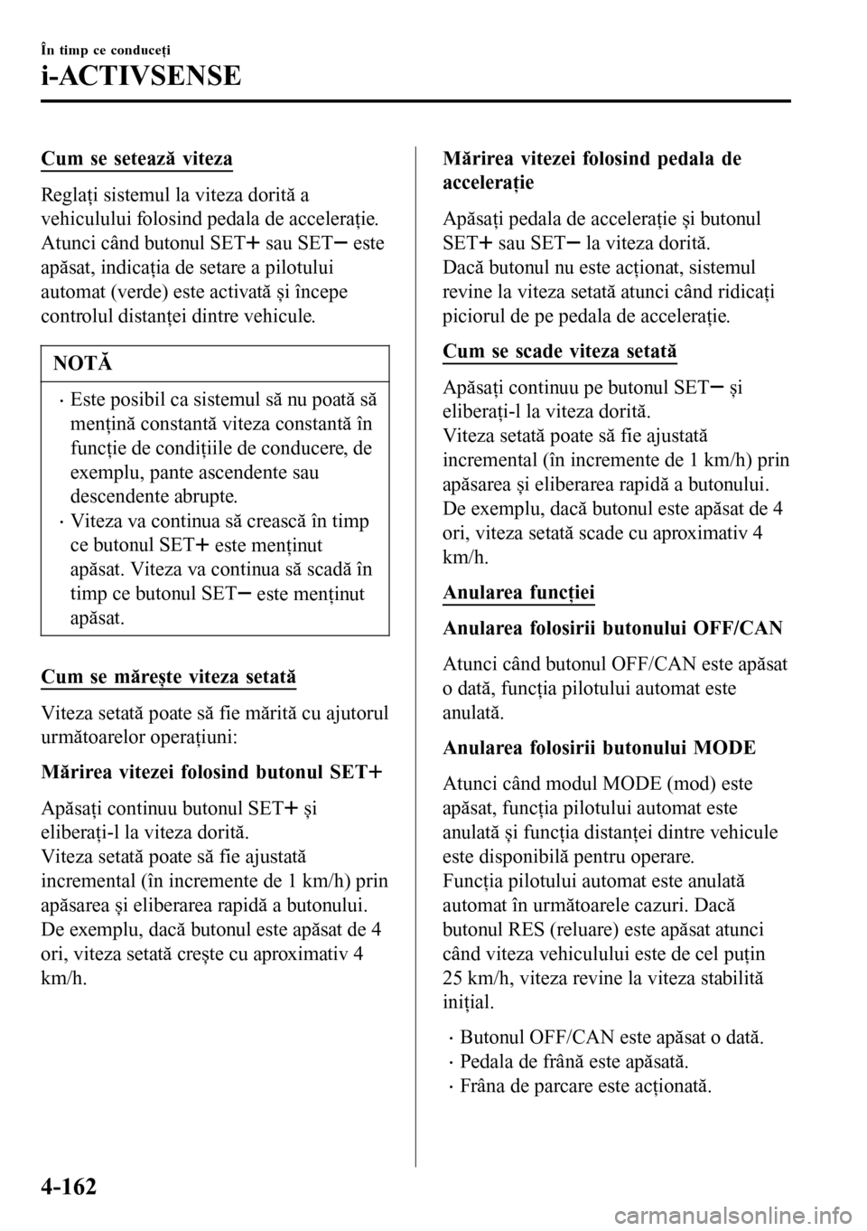 MAZDA MODEL 3 HATCHBACK 2016 Manualul de utilizare (in Romanian) Cum se setează viteza
Reglaţi sistemul la viteza dorită a
vehiculului folosind pedala de acceleraţie.
Atunci când butonul SET
sau SET este
apăsat, indicaţia de setare a pilotului
automat (verd MAZDA MODEL 3 HATCHBACK 2016 Manualul de utilizare (in Romanian) Cum se setează viteza
Reglaţi sistemul la viteza dorită a
vehiculului folosind pedala de acceleraţie.
Atunci când butonul SET
sau SET este
apăsat, indicaţia de setare a pilotului
automat (verd