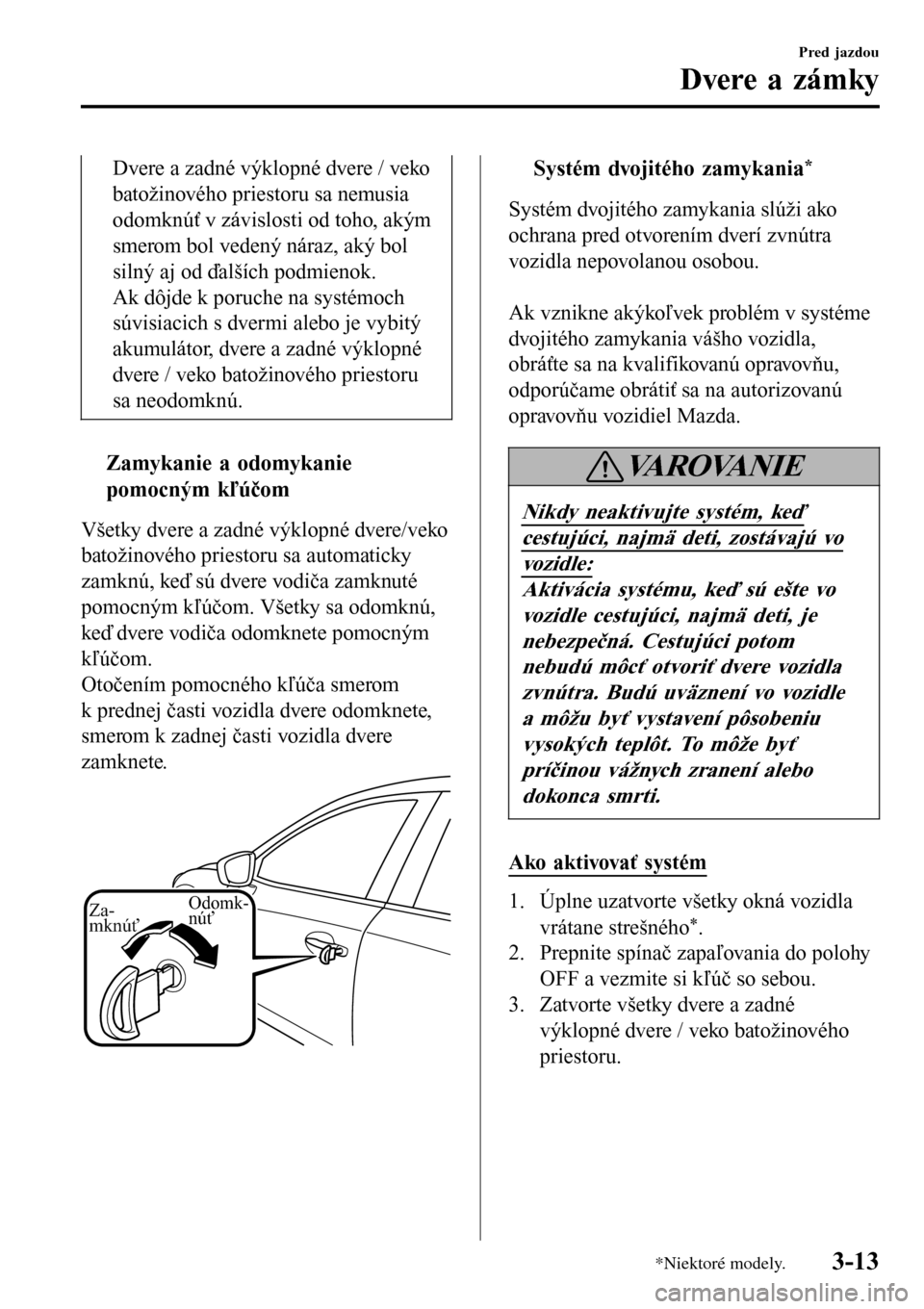 MAZDA MODEL 3 HATCHBACK 2016 Užívateľská príručka (in Slovak) Dvere a zadné výklopné dvere / veko
batožinového priestoru sa nemusia
odomknúť v závislosti od toho, akým
smerom bol vedený náraz, aký bol
silný aj od ďalších podmienok.
Ak dôjde k po MAZDA MODEL 3 HATCHBACK 2016 Užívateľská príručka (in Slovak) Dvere a zadné výklopné dvere / veko
batožinového priestoru sa nemusia
odomknúť v závislosti od toho, akým
smerom bol vedený náraz, aký bol
silný aj od ďalších podmienok.
Ak dôjde k po