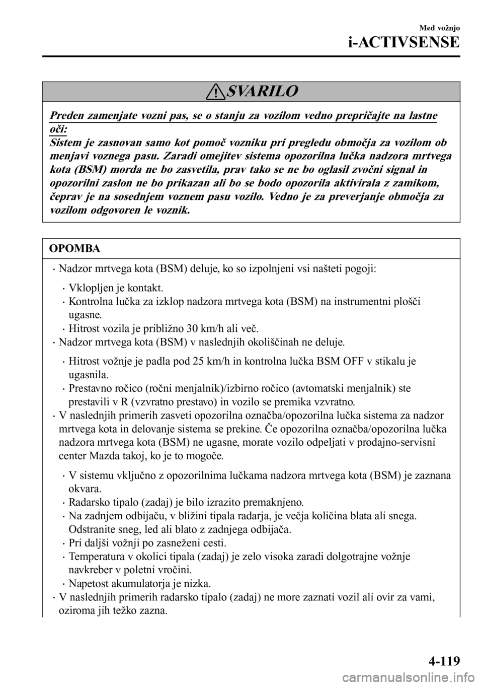 MAZDA MODEL 3 HATCHBACK 2016 Priročnik za lastnika (in Slovenian) SVARILO
Preden zamenjate vozni pas, se o stanju za vozilom vedno prepričajte na lastne
oči:
Sistem je zasnovan samo kot pomoč vozniku pri pregledu območja za vozilom ob
menjavi voznega pasu. Zarad MAZDA MODEL 3 HATCHBACK 2016 Priročnik za lastnika (in Slovenian) SVARILO
Preden zamenjate vozni pas, se o stanju za vozilom vedno prepričajte na lastne
oči:
Sistem je zasnovan samo kot pomoč vozniku pri pregledu območja za vozilom ob
menjavi voznega pasu. Zarad