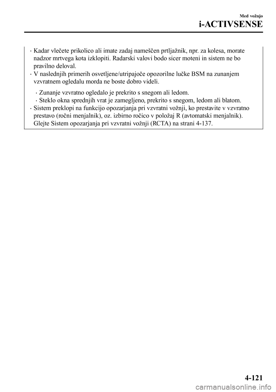 MAZDA MODEL 3 HATCHBACK 2016  Priročnik za lastnika (in Slovenian) •Kadar vlečete prikolico ali imate zadaj nameščen prtljažnik, npr. za kolesa, morate
nadzor mrtvega kota izklopiti. Radarski valovi bodo sicer moteni in sistem ne bo
pravilno deloval.
•V nasle