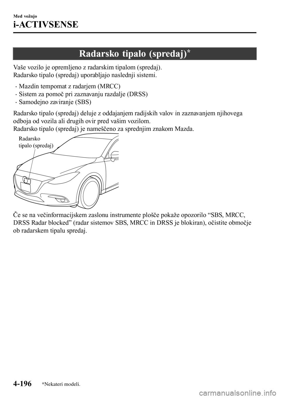 MAZDA MODEL 3 HATCHBACK 2016  Priročnik za lastnika (in Slovenian) Radarsko tipalo (spredaj)*
Vaše vozilo je opremljeno z radarskim tipalom (spredaj).
Radarsko tipalo (spredaj) uporabljajo naslednji sistemi.
•Mazdin tempomat z radarjem (MRCC)
•Sistem za pomoč p