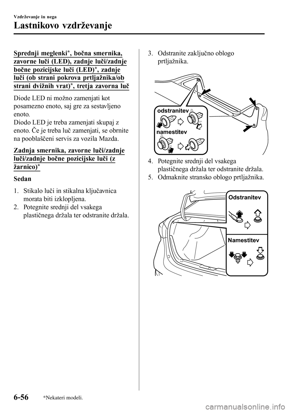 MAZDA MODEL 3 HATCHBACK 2016  Priročnik za lastnika (in Slovenian) Sprednji meglenki*, bočna smernika,
zavorne luči (LED), zadnje luči/zadnje
bočne pozicijske luči (LED)*, zadnje
luči (ob strani pokrova prtljažnika/ob
strani dvižnih vrat)*, tretja zavorna lu�