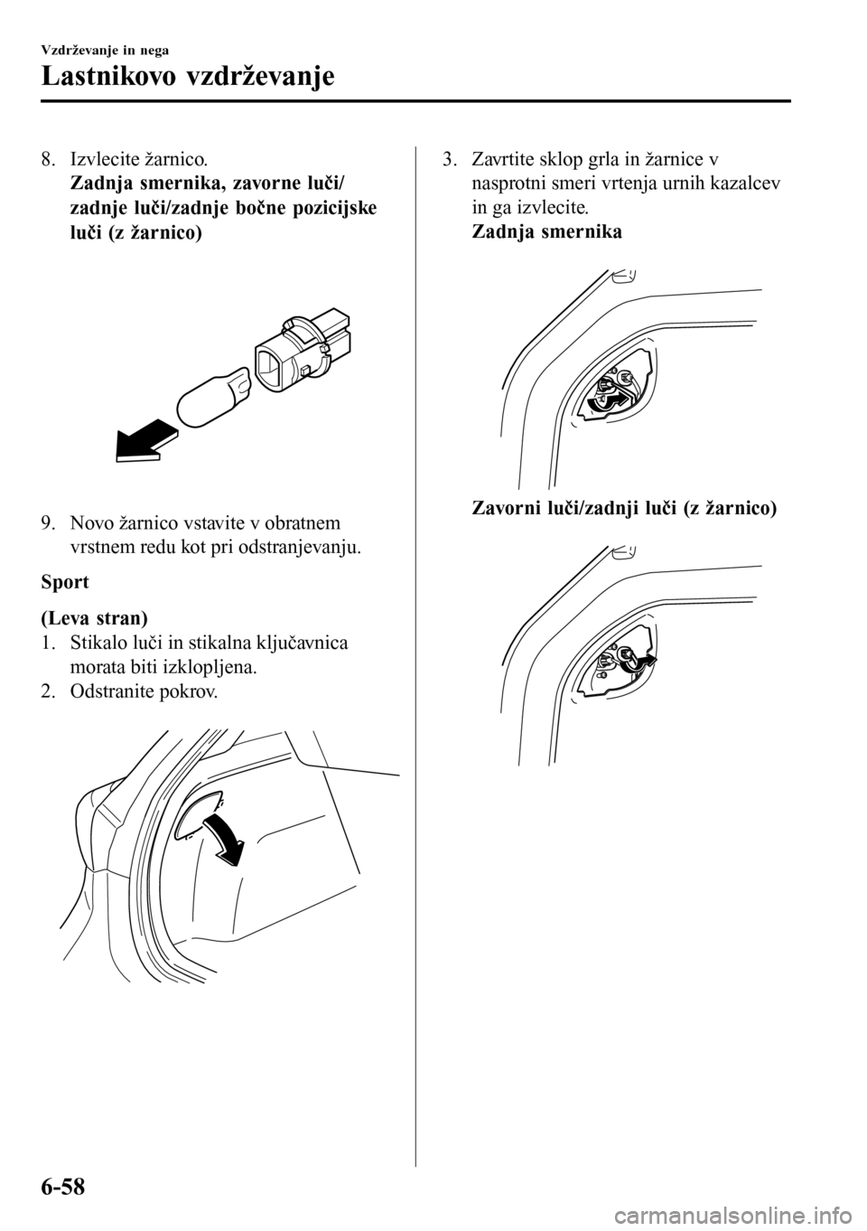 MAZDA MODEL 3 HATCHBACK 2016  Priročnik za lastnika (in Slovenian) 8. Izvlecite žarnico.
Zadnja smernika, zavorne luči/
zadnje luči/zadnje bočne pozicijske
luči (z žarnico)
 
9. Novo žarnico vstavite v obratnem
vrstnem redu kot pri odstranjevanju.
Sport
(Leva 