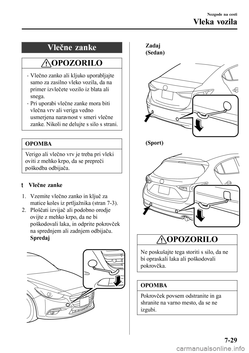 MAZDA MODEL 3 HATCHBACK 2016  Priročnik za lastnika (in Slovenian) Vlečne zanke
OPOZORILO
•Vlečno zanko ali kljuko uporabljajte
samo za zasilno vleko vozila, da na
primer izvlečete vozilo iz blata ali
snega.
•Pri uporabi vlečne zanke mora biti
vlečna vrv ali