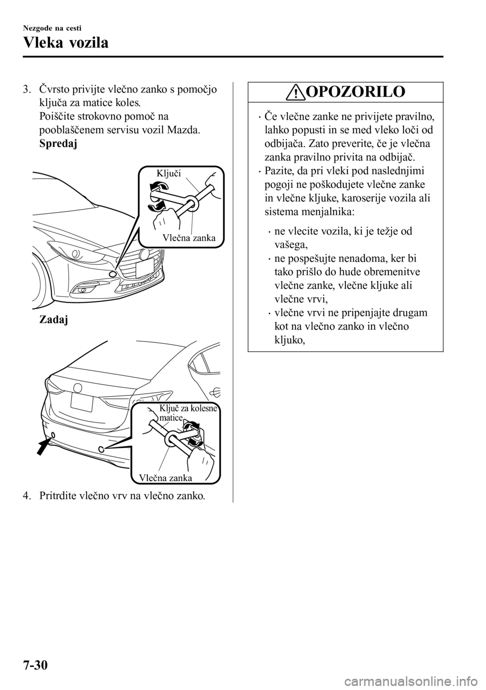 MAZDA MODEL 3 HATCHBACK 2016  Priročnik za lastnika (in Slovenian) 3. Čvrsto privijte vlečno zanko s pomočjo
ključa za matice koles.
Poiščite strokovno pomoč na
pooblaščenem servisu vozil Mazda.
Spredaj
 
Vlečna zanka
Ključi
Zadaj
 
Vlečna zanka
Ključ za