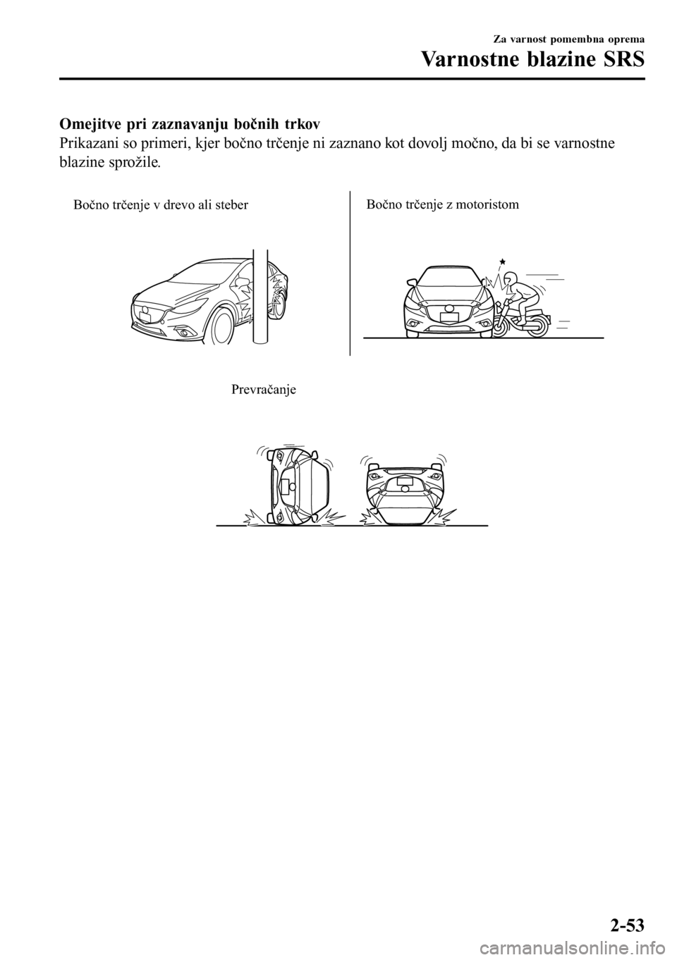 MAZDA MODEL 3 HATCHBACK 2016  Priročnik za lastnika (in Slovenian) Omejitve pri zaznavanju bočnih trkov
Prikazani so primeri, kjer bočno trčenje ni zaznano kot dovolj močno, da bi se varnostne
blazine sprožile.
 
Bočno trčenje v drevo ali steberBočno trčenje