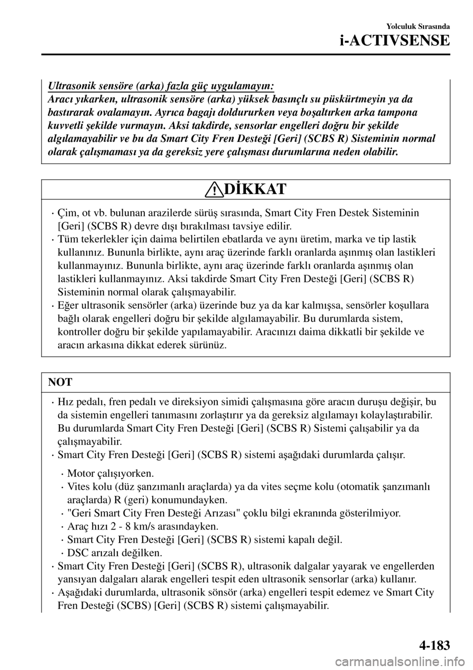 MAZDA MODEL 3 HATCHBACK 2016  Kullanım Kılavuzu (in Turkish) Ultrasonik sensöre (arka) fazla güç uygulamay�Õn:
Arac�Õ y�Õkarken, ultrasonik sensöre (arka) yüksek bas�Õnçl�Õ su püskürtmeyin ya da
bast�Õrarak ovalamay�Õn. Ayr�Õca bagaj�Õ doldurur