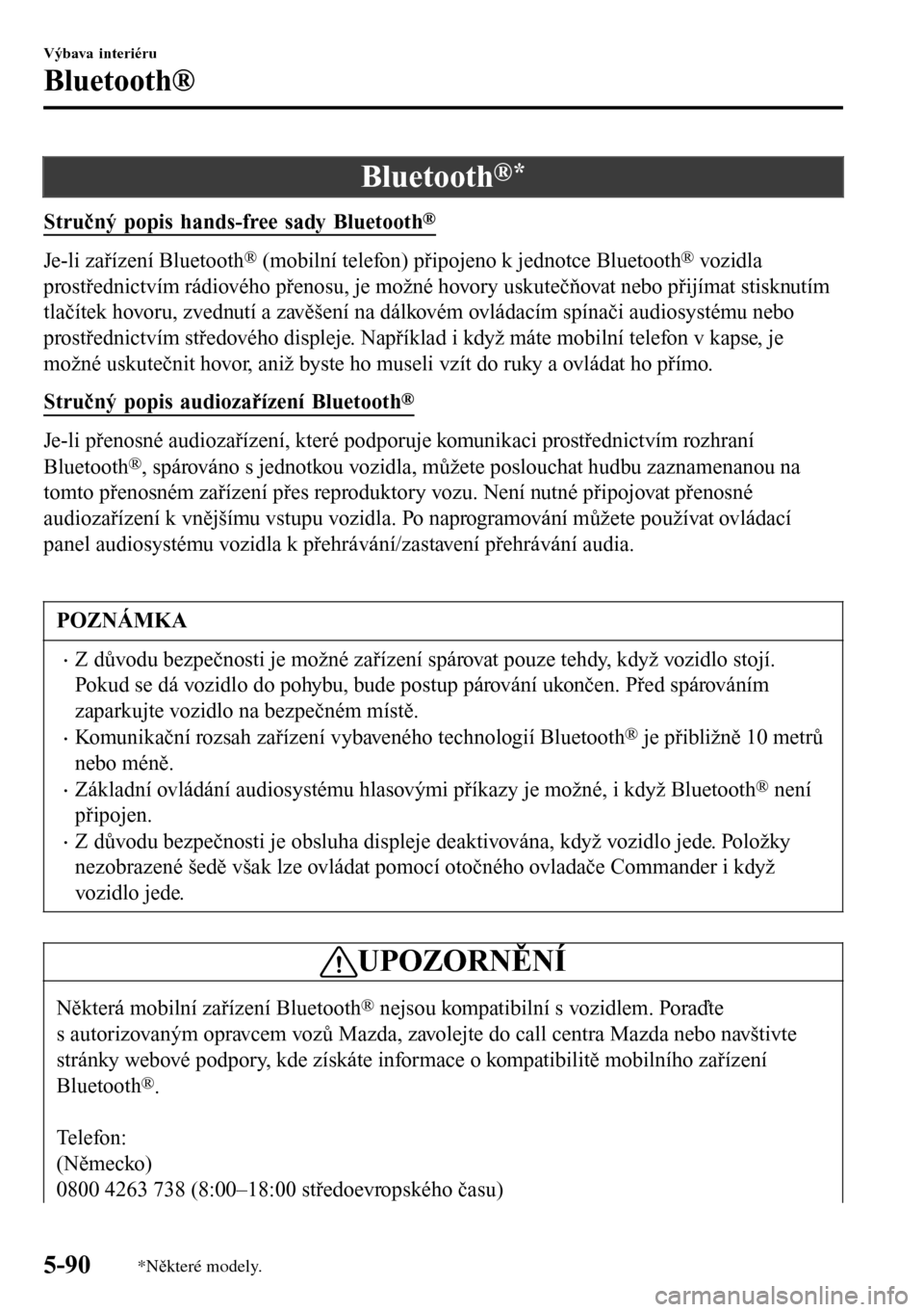 MAZDA MODEL 3 HATCHBACK 2016 Návod k obsluze (in Czech) Bluetooth®*
Stručný popis hands-free sady Bluetooth®
Je-li zařízení Bluetooth® (mobilní telefon) připojeno k jednotce Bluetooth® vozidla
prostřednictvím rádiového přenosu, je možné h MAZDA MODEL 3 HATCHBACK 2016 Návod k obsluze (in Czech) Bluetooth®*
Stručný popis hands-free sady Bluetooth®
Je-li zařízení Bluetooth® (mobilní telefon) připojeno k jednotce Bluetooth® vozidla
prostřednictvím rádiového přenosu, je možné h
