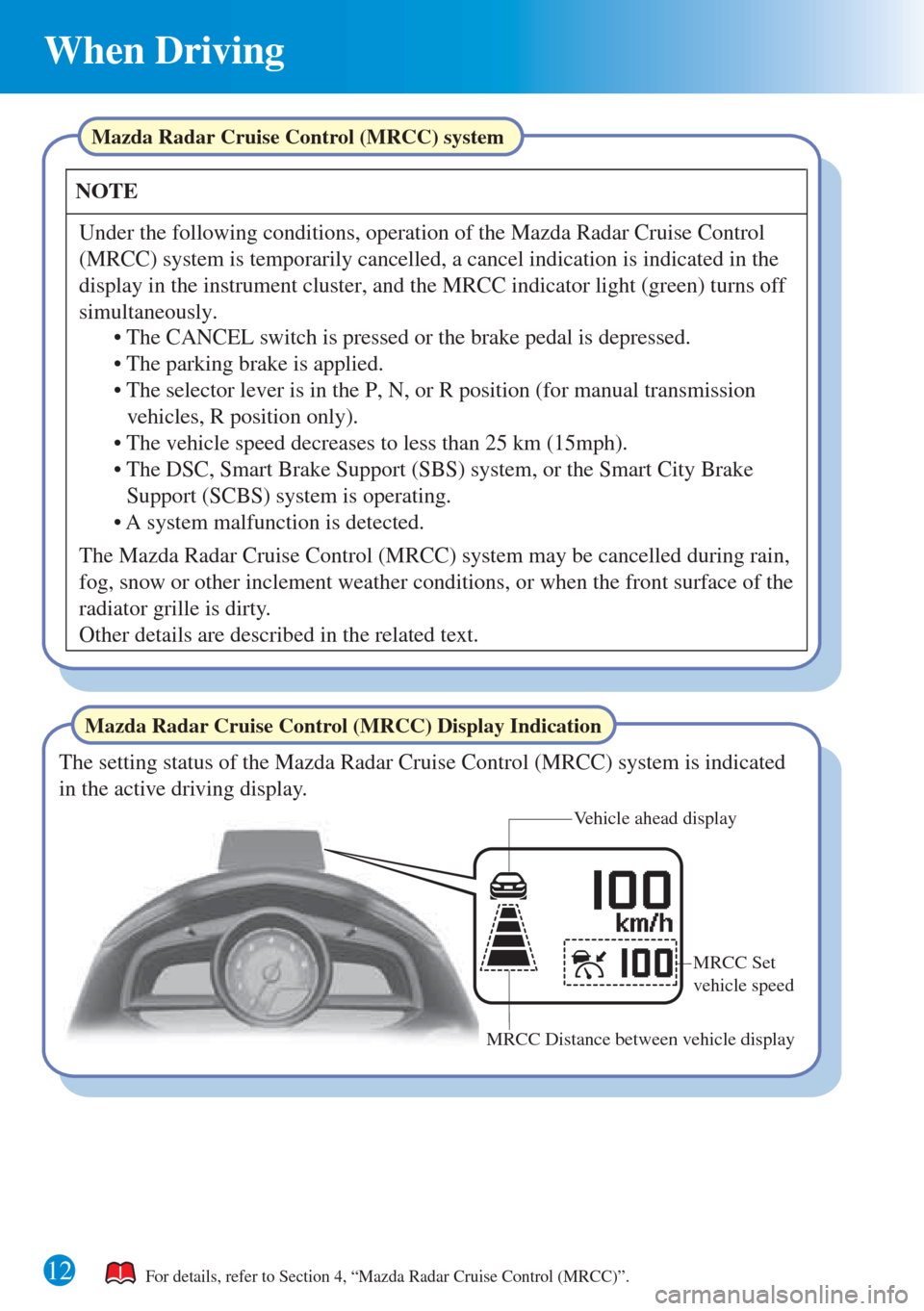 MAZDA MODEL 3 HATCHBACK 2015 Quick Guide (in English) 12
When Driving
Mazda Radar Cruise Control (MRCC) Display Indication
Mazda Radar Cruise Control (MRCC) system
The Mazda Radar Cruise Control (MRCC) system may be cancelled during rain,
fog, snow or o MAZDA MODEL 3 HATCHBACK 2015 Quick Guide (in English) 12
When Driving
Mazda Radar Cruise Control (MRCC) Display Indication
Mazda Radar Cruise Control (MRCC) system
The Mazda Radar Cruise Control (MRCC) system may be cancelled during rain,
fog, snow or o