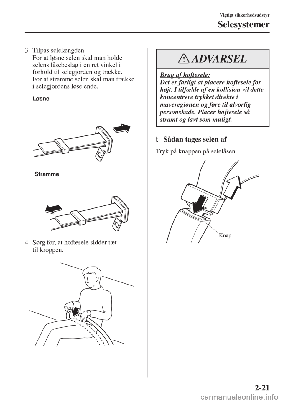 MAZDA MODEL 3 HATCHBACK 2015  Instruktionsbog (in Danish) 2-21
Vigtigt sikkerhedsudstyr
Selesystemer
3. Tilpas selelængden.
For at løsne selen skal man holde 
selens låsebeslag i en ret vinkel i 
forhold til selegjorden og trække. 
For at stramme selen s