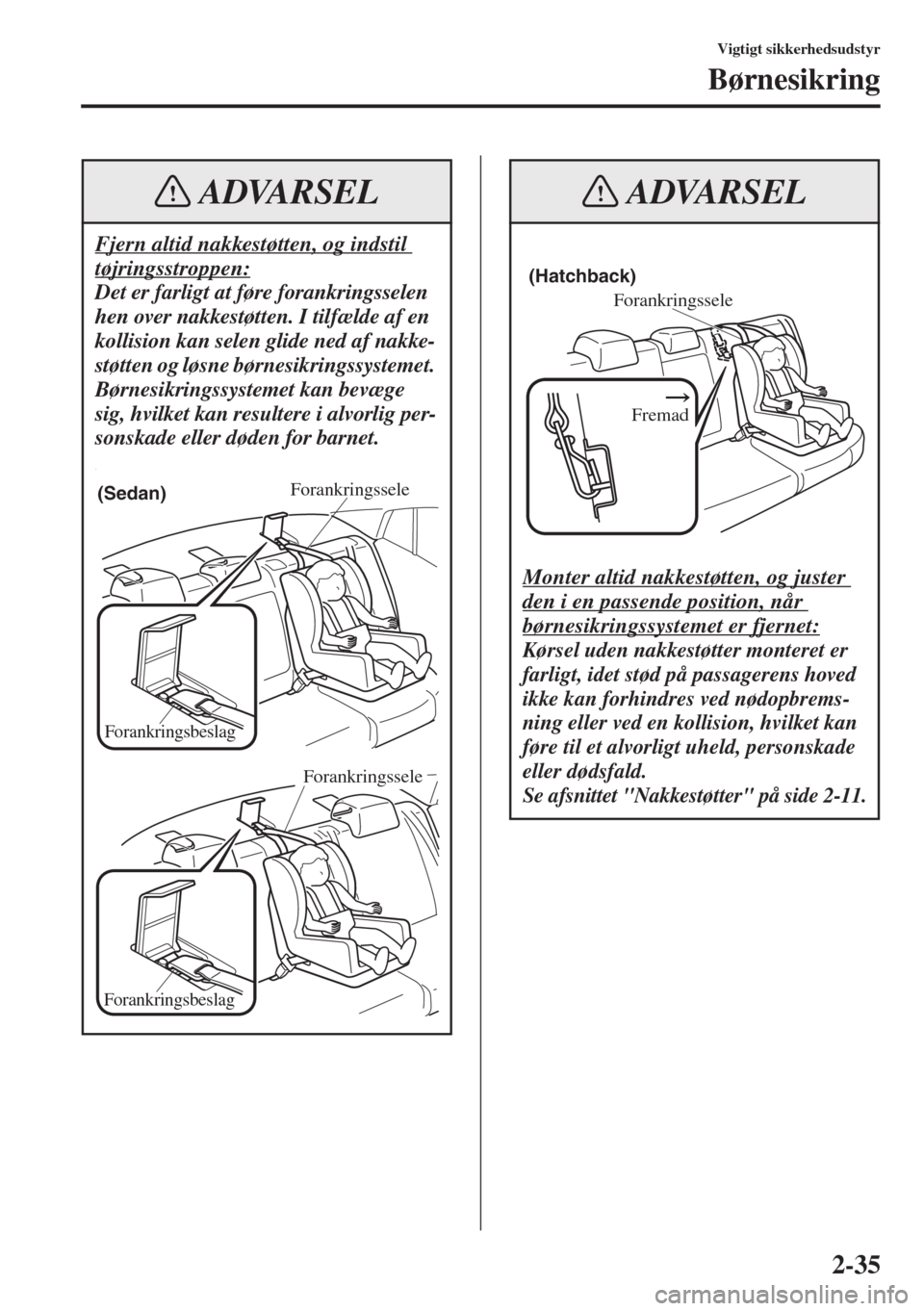 MAZDA MODEL 3 HATCHBACK 2015  Instruktionsbog (in Danish) 2-35
Vigtigt sikkerhedsudstyr
Børnesikring
Fjern altid nakkestøtten, og indstil 
tøjringsstroppen:
Det er farligt at føre forankringsselen 
hen over nakkestøtten. I tilfælde af en 
kollision kan
