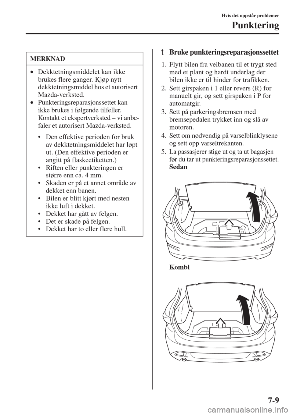 MAZDA MODEL 3 HATCHBACK 2015  Brukerhåndbok (in Norwegian) 7-9
Hvis det oppstår problemer
Punktering
tBruke punkteringsreparasjonssettet
1. Flytt bilen fra veibanen til et trygt sted 
med et plant og hardt underlag der 
bilen ikke er til hinder for trafikken