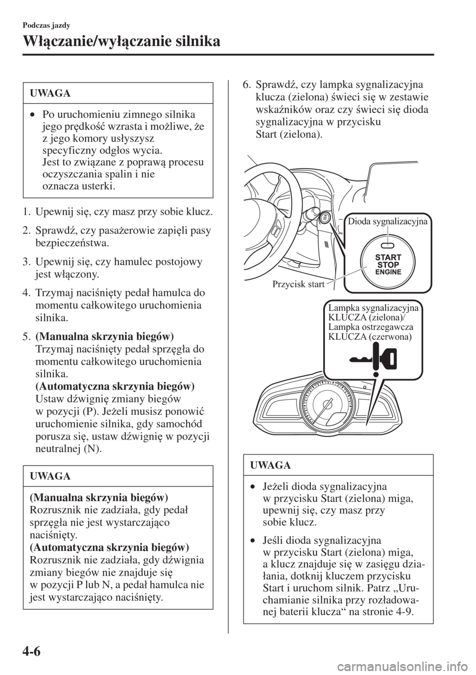 MAZDA MODEL 3 HATCHBACK 2015  Instrukcja Obsługi (in Polish) 4-6
Podczas jazdy
W�áczanie/wy�áczanie silnika
1. Upewnij si
, czy masz przy sobie klucz.
2. Sprawd(, czy pasa*erowie zapi
li pasy 
bezpieczestwa.
3. Upewnij si
, czy hamulec postojowy 
j