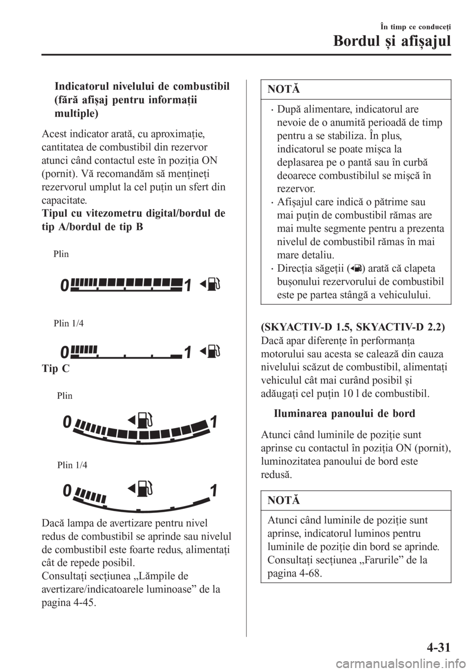 MAZDA MODEL 3 HATCHBACK 2015 Manualul de utilizare (in Romanian) tIndicatorul nivelului de combustibil
(fără afișaj pentru informaţii
multiple)
Acest indicator arată, cu aproximaţie,
cantitatea de combustibil din rezervor
atunci când contactul este în pozi MAZDA MODEL 3 HATCHBACK 2015 Manualul de utilizare (in Romanian) tIndicatorul nivelului de combustibil
(fără afișaj pentru informaţii
multiple)
Acest indicator arată, cu aproximaţie,
cantitatea de combustibil din rezervor
atunci când contactul este în pozi