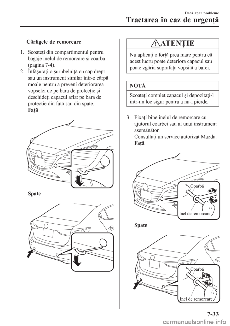 MAZDA MODEL 3 HATCHBACK 2015  Ghid introductiv (in romanian) tCârligele de remorcare
1. Scoateţi din compartimentul pentru
bagaje inelul de remorcare și coarba
(pagina 7-4).
2. Înfășuraţi o șurubelniţă cu cap drept
sau un instrument similar într-o c