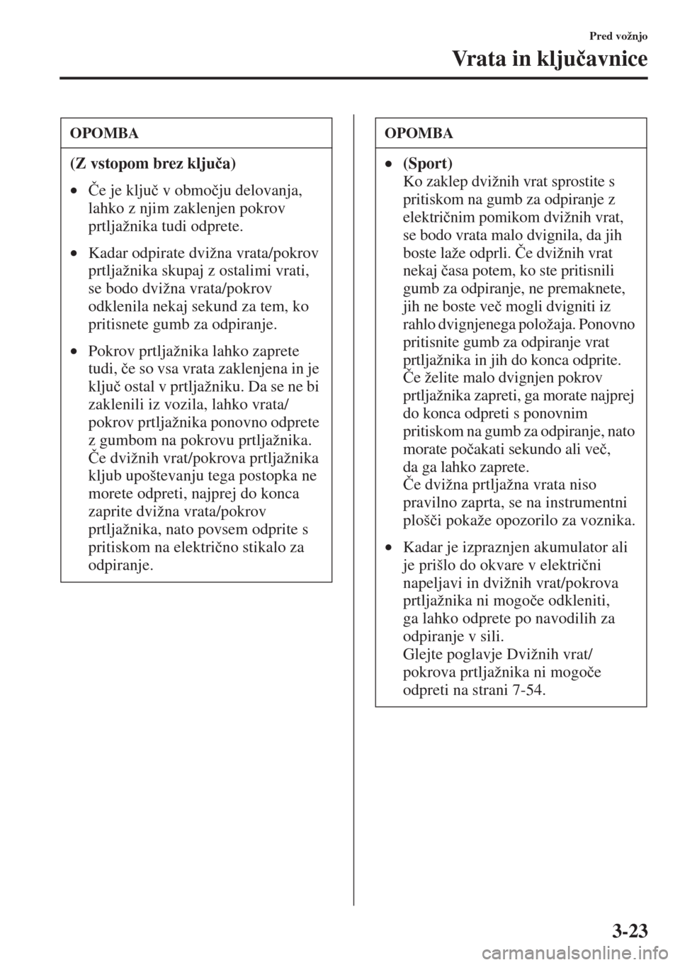MAZDA MODEL 3 HATCHBACK 2015  Priročnik za lastnika (in Slovenian) 3-23
Pred vožnjo
Vr a t a  i n  k l j u�þavnice
OPOMBA
(Z vstopom brez klju�þa) 
•�ýe je klju�þ v obmo�þju delovanja, 
lahko z njim zaklenjen pokrov 
prtljažnika tudi odprete.
•Kadar odpira