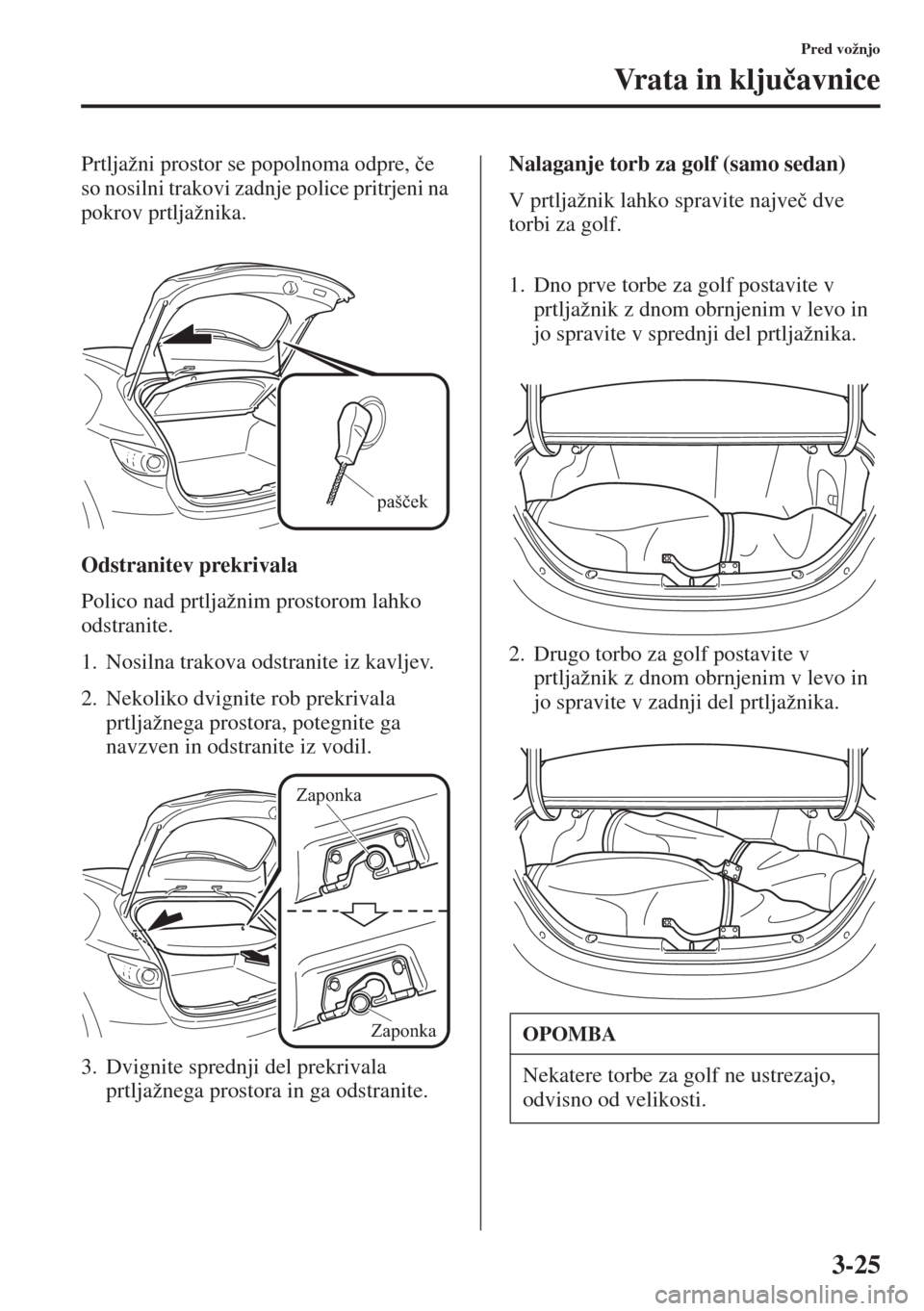 MAZDA MODEL 3 HATCHBACK 2015  Priročnik za lastnika (in Slovenian) 3-25
Pred vožnjo
Vr a t a  i n  k l j u�þavnice
Prtljažni prostor se popolnoma odpre, �þe 
so nosilni trakovi zadnje police pritrjeni na 
pokrov prtljažnika.
Odstranitev prekrivala
Polico nad prt