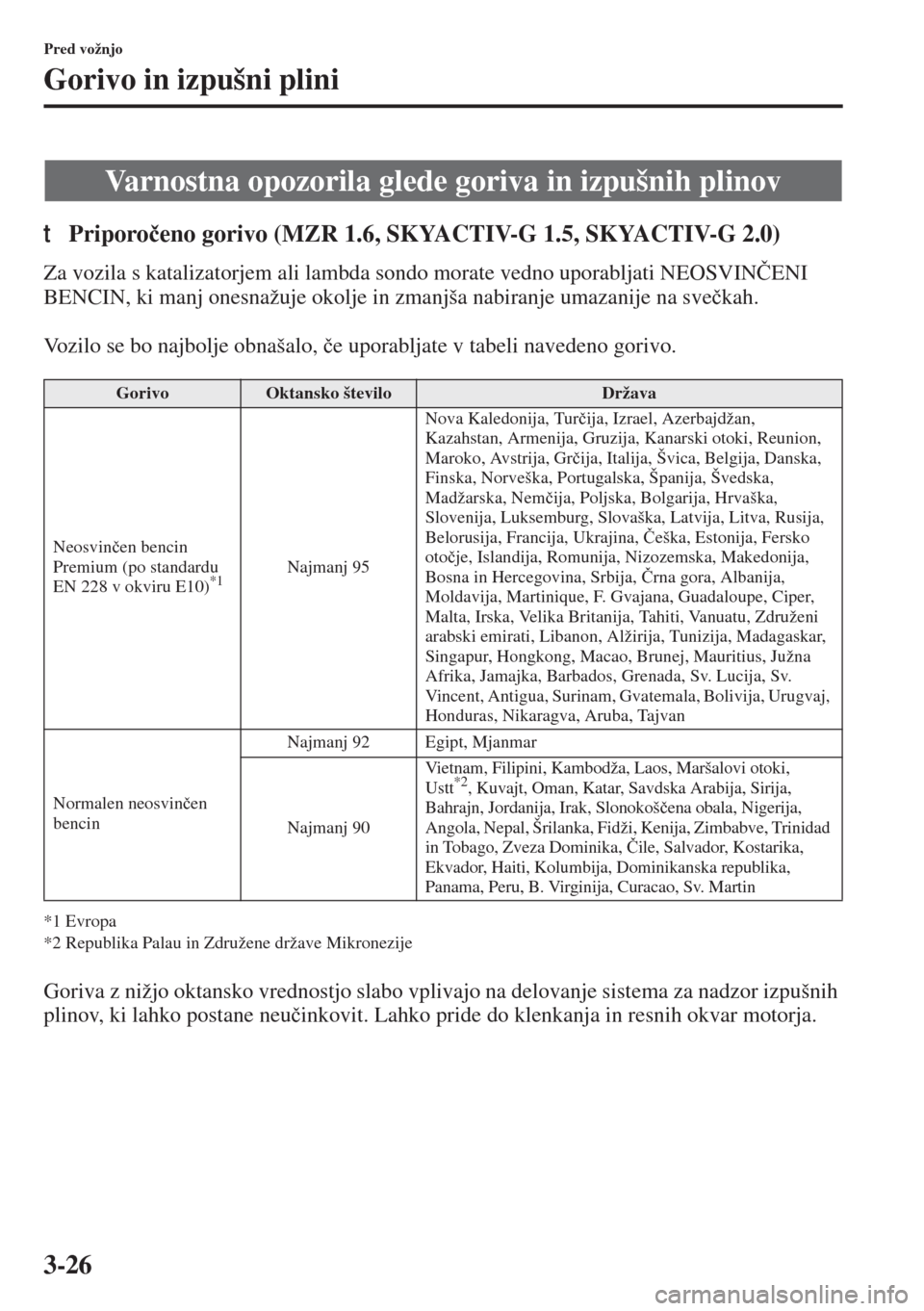 MAZDA MODEL 3 HATCHBACK 2015  Priročnik za lastnika (in Slovenian) 3-26
Pred vožnjo
Gorivo in izpušni plini
tPriporo�þeno gorivo (MZR 1.6, SKYACTIV-G 1.5, SKYACTIV-G 2.0)
Za vozila s katalizatorjem ali lambda sondo morate vedno uporabljati NEOSVIN�ýENI 
BENCIN, k
