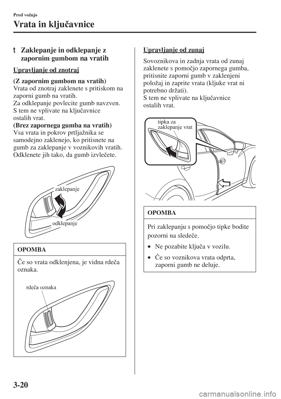 MAZDA MODEL 3 HATCHBACK 2015  Priročnik za lastnika (in Slovenian) 3-20
Pred vožnjo
Vrata in klju�þavnice
tZaklepanje in odklepanje z 
zapornim gumbom na vratih
Upravljanje od znotraj
(Z zapornim gumbom na vratih) 
Vrata od znotraj zaklenete s pritiskom na 
zaporni