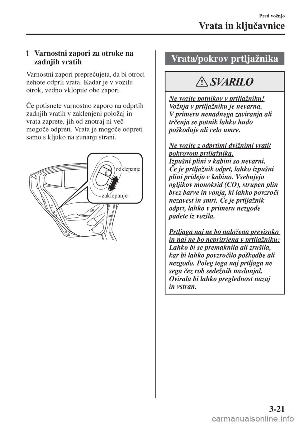 MAZDA MODEL 3 HATCHBACK 2015  Priročnik za lastnika (in Slovenian) 3-21
Pred vožnjo
Vr a t a  i n  k l j u�þavnice
tVarnostni zapori za otroke na 
zadnjih vratih
Varnostni zapori prepre�þujeta, da bi otroci 
nehote odprli vrata. Kadar je v vozilu 
otrok, vedno vkl