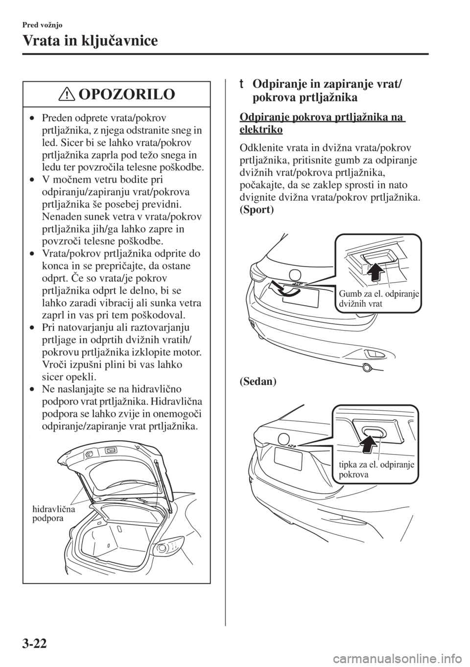 MAZDA MODEL 3 HATCHBACK 2015  Priročnik za lastnika (in Slovenian) 3-22
Pred vožnjo
Vrata in klju�þavnice
tOdpiranje in zapiranje vrat/
pokrova prtljažnika
Odpiranje pokrova prtljažnika na 
elektriko
Odklenite vrata in dvižna vrata/pokrov 
prtljažnika, pritisni