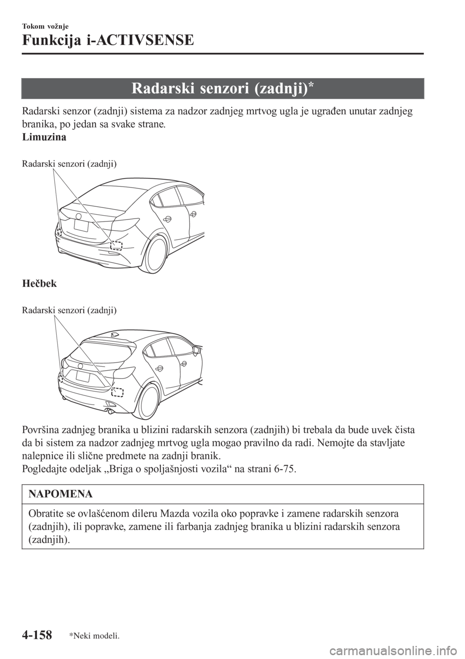 MAZDA MODEL 3 HATCHBACK 2015  Korisničko uputstvo (in Serbian) Radarski senzori (zadnji)*
Radarski senzor (zadnji) sistema za nadzor zadnjeg mrtvog ugla je ugrađen unutar zadnjeg
branika, po jedan sa svake strane.
Limuzina
 
Radarski senzori (zadnji)
Hečbek
 
R
