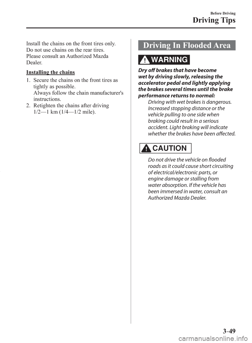 MAZDA MODEL 3 HATCHBACK 2014  Owners Manual (in English) 3–49
Before Driving
Driving Tips
  Install the chains on the front tires only.
  Do not use chains on the rear tires.
  Please consult an Authorized Mazda 
Dealer.
  Installing  the  chains
     1. 