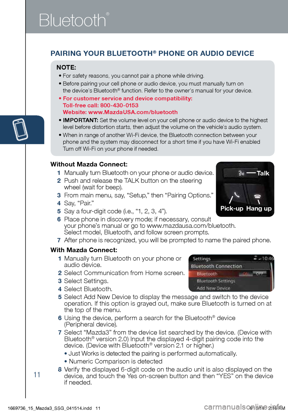 MAZDA MODEL 3 HATCHBACK 2014  Smart Start Guide (in English) 11
PAIRING YOUR BLUETOOTH® PHONE OR AUDIO DEVICE
Bluetooth
®
With Mazda Connect:
 1      Manually turn Bluetooth on your phone or  
audio device.
 2  Select Communication from Home screen.
 3  Selec