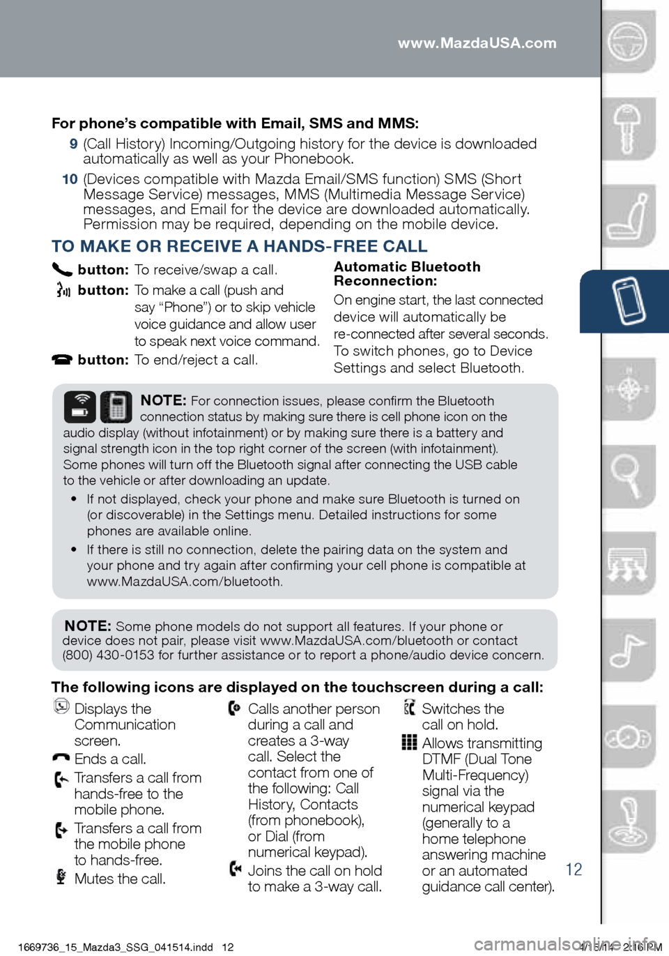 MAZDA MODEL 3 HATCHBACK 2014  Smart Start Guide (in English) 12
PAIRING YOUR BLUETOOTH® PHONE OR AUDIO DEVICE
TO MAKE OR RECEIVE A HANDS-FREE CALL
 button: To receive/swap a call.
 
 button:    To make a call (push and   
say “Phone”) or to skip vehicle 
v