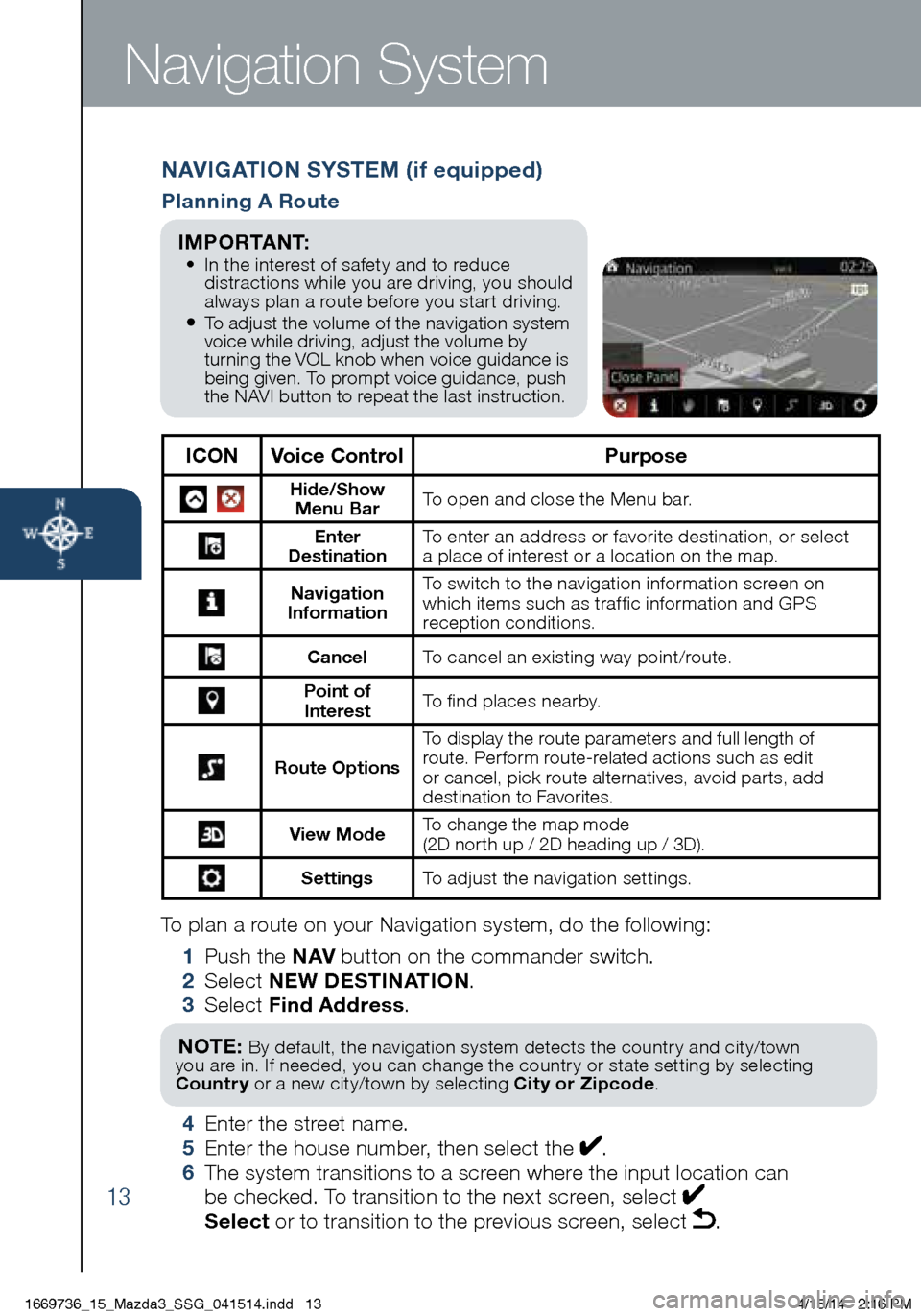 MAZDA MODEL 3 HATCHBACK 2014  Smart Start Guide (in English) 13
To plan a route on your Navigation system, do the following:
 1 Push the NAV  button on the commander switch.
  2 Select  NEW DESTINATION .
 3  Select  Find Address .
NOTE: By default, the navigati