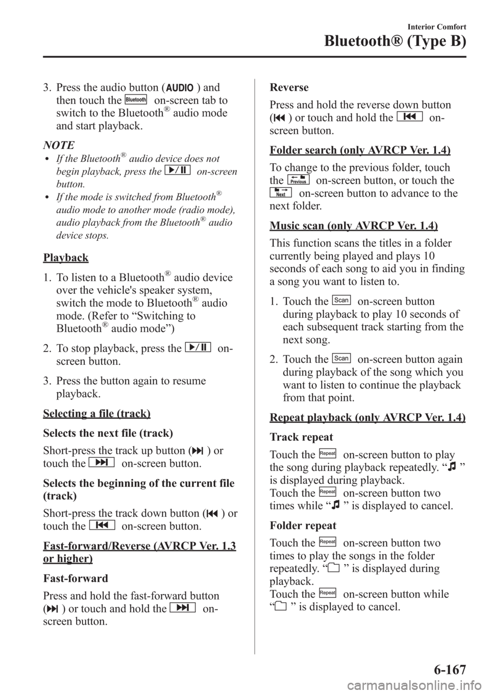 MAZDA MODEL 3 HATCHBACK 2013 Owners Manual (in English) 3. Press the audio button () and
then touch the
on-screen tab to
switch to the Bluetooth®audio mode
and start playback.
NOTE
lIf the Bluetooth®audio device does not
begin playback, press the
on-scre MAZDA MODEL 3 HATCHBACK 2013 Owners Manual (in English) 3. Press the audio button () and
then touch the
on-screen tab to
switch to the Bluetooth®audio mode
and start playback.
NOTE
lIf the Bluetooth®audio device does not
begin playback, press the
on-scre