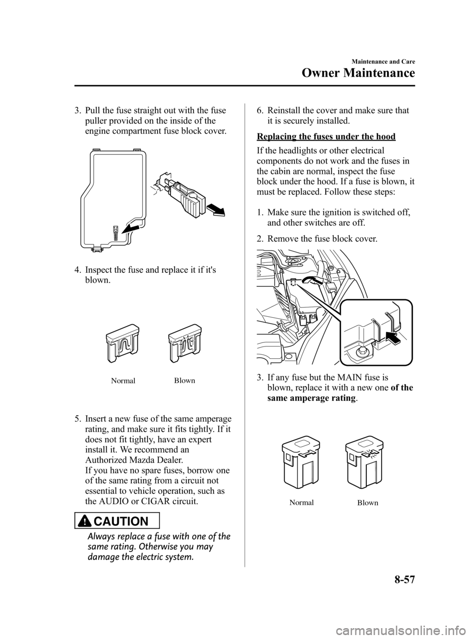 MAZDA MODEL 3 HATCHBACK 2012 Owners Manual (in English) Black plate (439,1)
3. Pull the fuse straight out with the fusepuller provided on the inside of the
engine compartment fuse block cover.
4. Inspect the fuse and replace it if itsblown.
Normal Blown
5 MAZDA MODEL 3 HATCHBACK 2012 Owners Manual (in English) Black plate (439,1)
3. Pull the fuse straight out with the fusepuller provided on the inside of the
engine compartment fuse block cover.
4. Inspect the fuse and replace it if itsblown.
Normal Blown
5