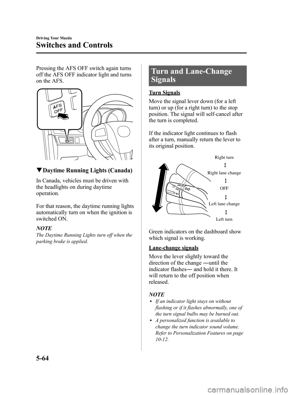 MAZDA MODEL 3 HATCHBACK 2011 Owners Manual (in English) Black plate (224,1)
Pressing the AFS OFF switch again turns
off the AFS OFF indicator light and turns
on the AFS.
qDaytime Running Lights (Canada)
In Canada, vehicles must be driven with
the headlight MAZDA MODEL 3 HATCHBACK 2011 Owners Manual (in English) Black plate (224,1)
Pressing the AFS OFF switch again turns
off the AFS OFF indicator light and turns
on the AFS.
qDaytime Running Lights (Canada)
In Canada, vehicles must be driven with
the headlight