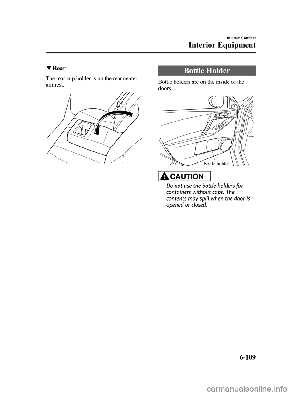 MAZDA MODEL 3 HATCHBACK 2011  Owners Manual (in English) Black plate (341,1)
qRear
The rear cup holder is on the rear center
armrest.
Bottle Holder
Bottle holders are on the inside of the
doors.
Bottle holder
CAUTION
Do not use the bottle holders for
contai