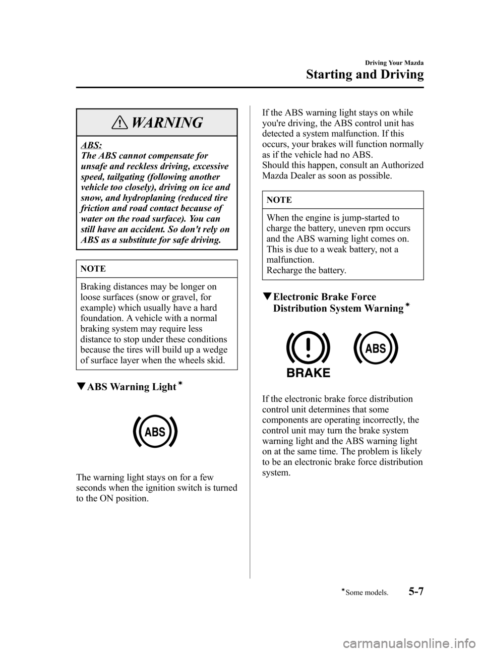 MAZDA MODEL 3 HATCHBACK 2006 Owners Manual (in English) Black plate (121,1)
WARNING
ABS:
The ABS cannot compensate for
unsafe and reckless driving, excessive
speed, tailgating (following another
vehicle too closely), driving on ice and
snow, and hydroplani MAZDA MODEL 3 HATCHBACK 2006 Owners Manual (in English) Black plate (121,1)
WARNING
ABS:
The ABS cannot compensate for
unsafe and reckless driving, excessive
speed, tailgating (following another
vehicle too closely), driving on ice and
snow, and hydroplani
