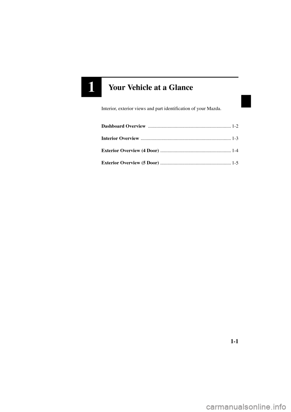 MAZDA MODEL 3 HATCHBACK 2004  Owners Manual (in English) 1-1
Form No. 8S18-EA-03I
1Your Vehicle at a Glance
Interior, exterior views and part identification of your Mazda.
Dashboard Overview 
.................................................................
