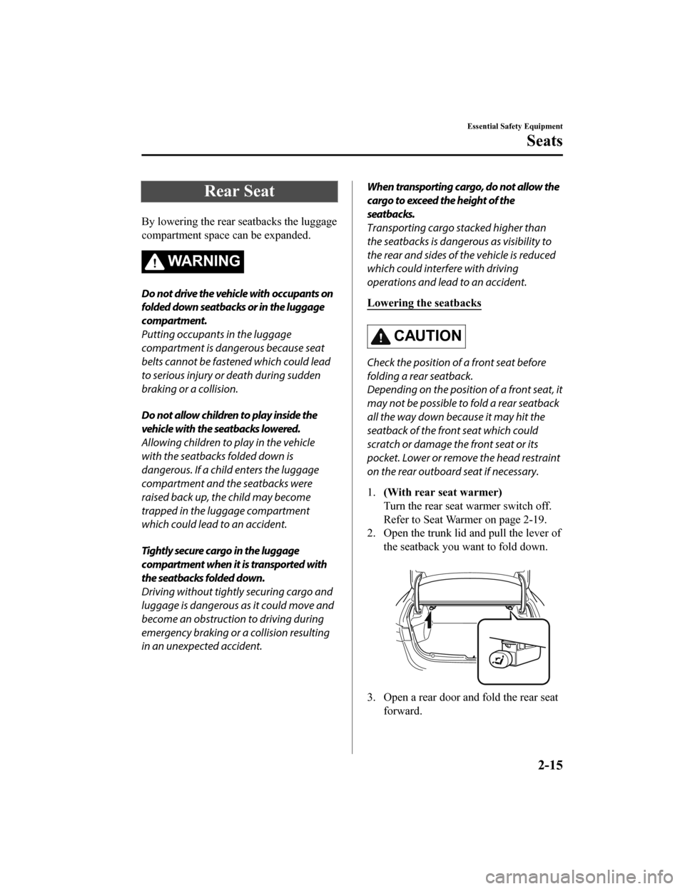 MAZDA MODEL 6 2020 Owners Manual (in English) Rear Seat
By lowering the rear seatbacks the luggage
compartment space can be expanded.
WA R N I N G
Do not drive the vehicle with occupants on
folded down seatbacks or in the luggage
compartment.
Put MAZDA MODEL 6 2020 Owners Manual (in English) Rear Seat
By lowering the rear seatbacks the luggage
compartment space can be expanded.
WA R N I N G
Do not drive the vehicle with occupants on
folded down seatbacks or in the luggage
compartment.
Put