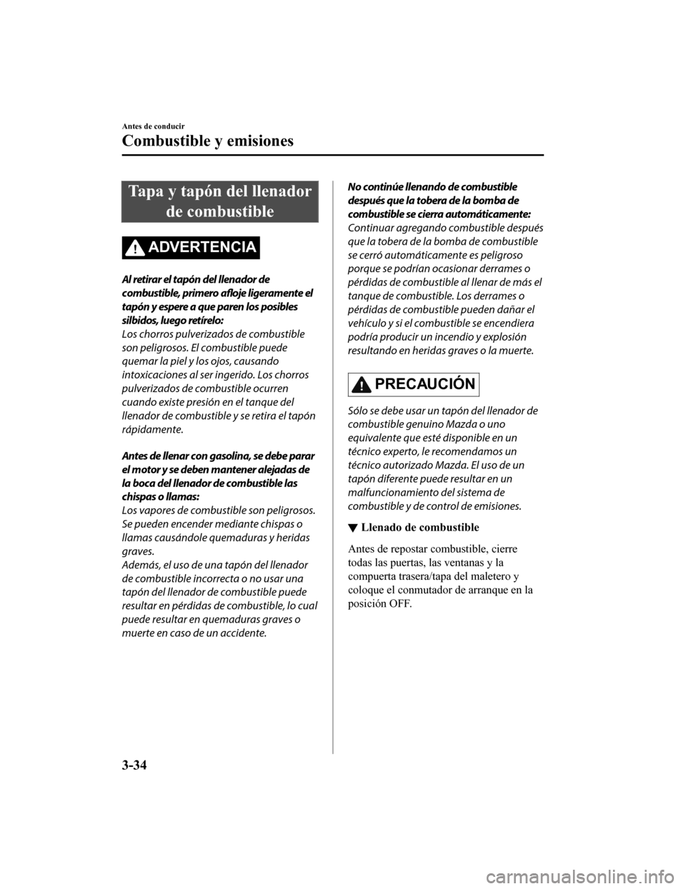 MAZDA MODEL 6 2020 Manual del propietario (in Spanish) Tapa y tapón del llenadorde combustible
ADVERTENCIA
Al retirar el tapón del llenador de
combustible, primero afloje ligeramente el
tapón y espere a que paren los posibles
silbidos, luego retírelo MAZDA MODEL 6 2020 Manual del propietario (in Spanish) Tapa y tapón del llenadorde combustible
ADVERTENCIA
Al retirar el tapón del llenador de
combustible, primero afloje ligeramente el
tapón y espere a que paren los posibles
silbidos, luego retírelo