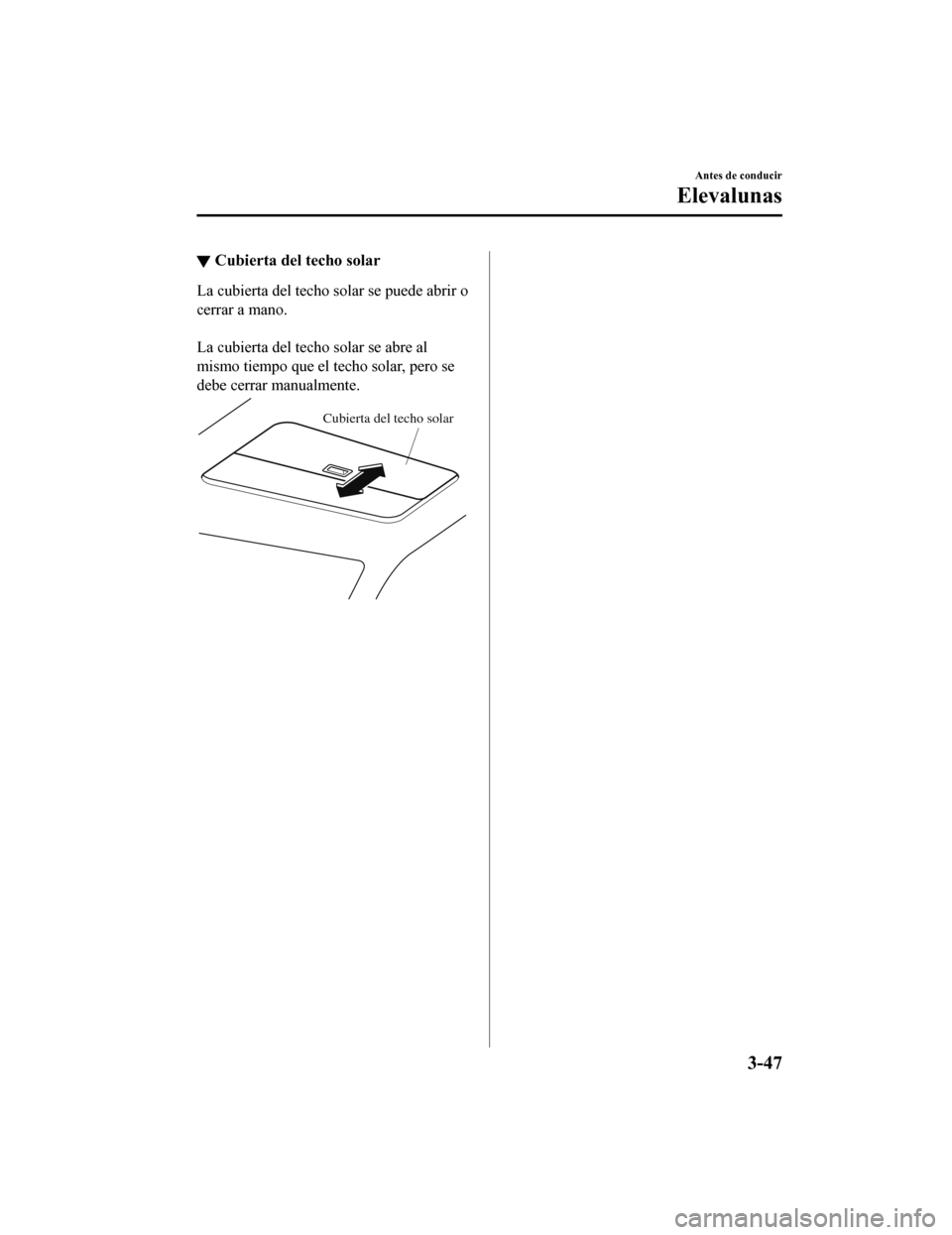 MAZDA MODEL 6 2020  Manual del propietario (in Spanish) ▼Cubierta del techo solar
La cubierta del techo solar se puede abrir o
cerrar a mano.
 
La cubierta del techo solar se abre al
mismo tiempo que el techo solar, pero se
debe cerrar manualmente.
Cubie