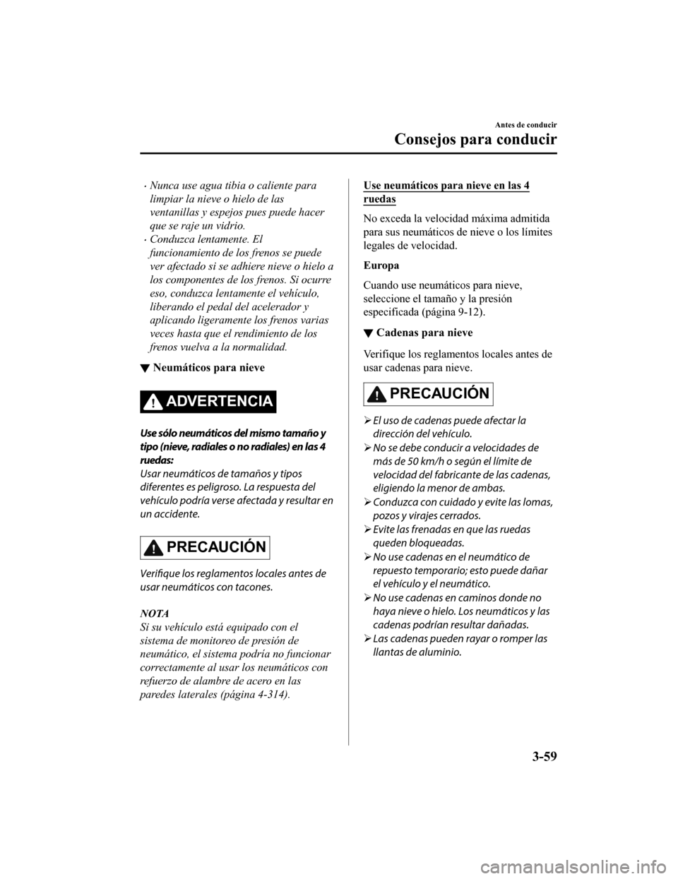 MAZDA MODEL 6 2020  Manual del propietario (in Spanish) •Nunca use agua tibia o caliente para
limpiar la nieve o hielo de las
ventanillas y espejos pues puede hacer
que se raje un vidrio.
•Conduzca lentamente. El
funcionamiento de los frenos se puede
v