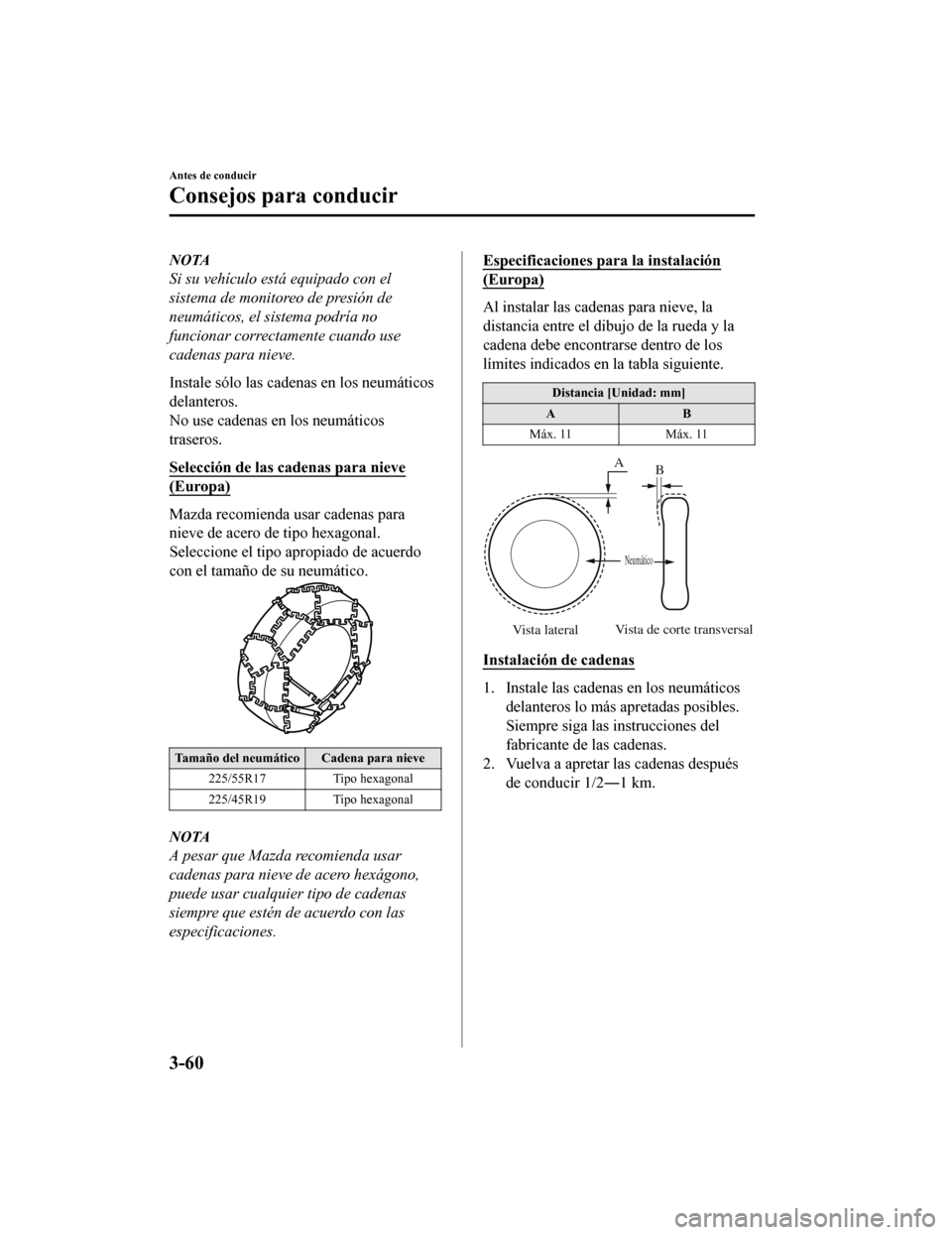 MAZDA MODEL 6 2020  Manual del propietario (in Spanish) NOTA
Si su vehículo está equipado con el
sistema de monitoreo de presión de
neumáticos, el sistema podría no
funcionar correctamente cuando use
cadenas para nieve.
Instale sólo las cadenas en lo