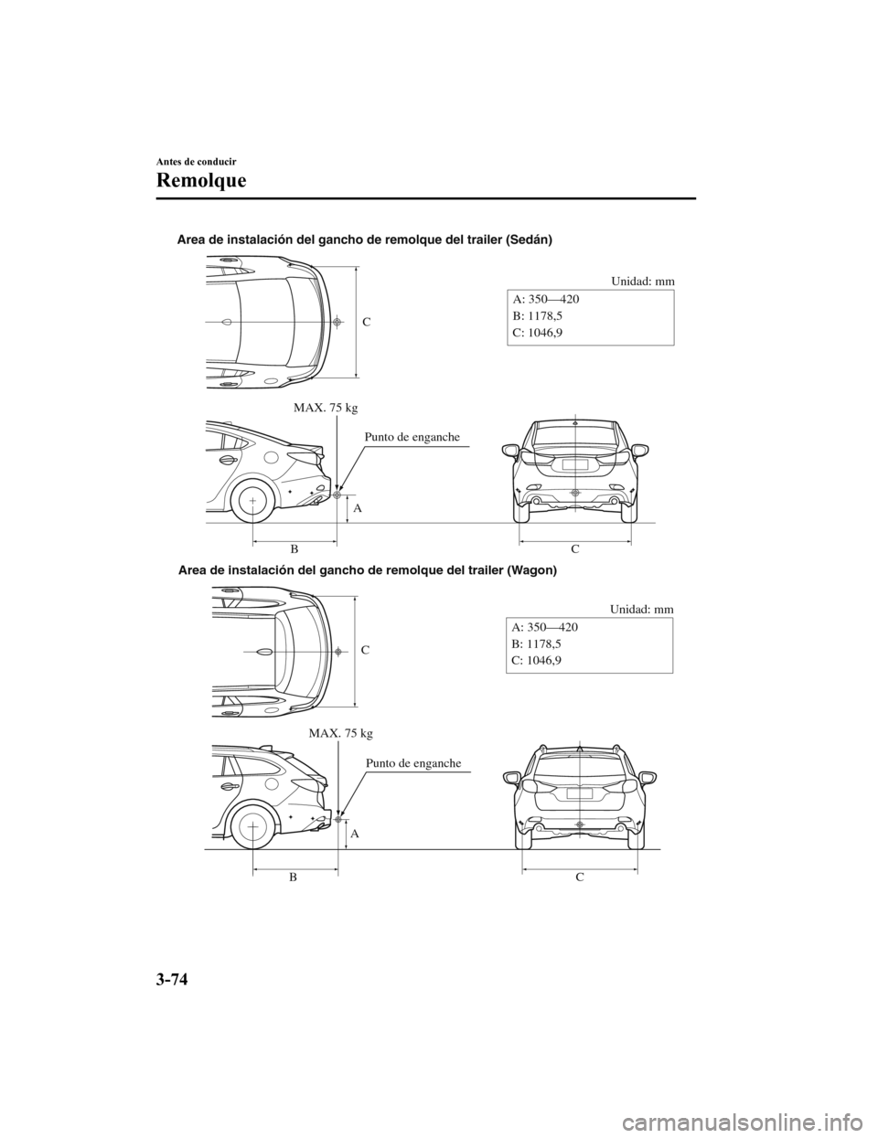 MAZDA MODEL 6 2020  Manual del propietario (in Spanish) C
Unidad: mm
A
B C
A: 350—420
B: 1178,5
C: 1046,9
Area de instalación del gancho de remolque del trailer (Sedán)
MAX. 75 kgPunto de enganche
C
Unidad: mm
A
B C
A: 350—420
B: 1178,5
C: 1046,9
Are